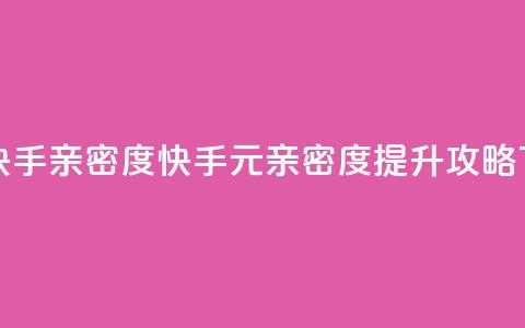 1元刷快手亲密度 - 快手1元亲密度提升攻略! 第1张