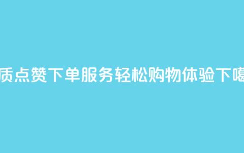 优质点赞下单服务，轻松购物体验 第1张