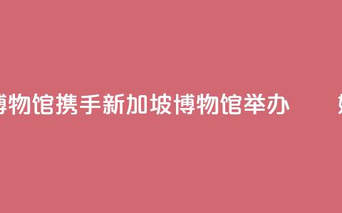 国家海洋博物馆携手新加坡博物馆举办“峇峇娘惹文化展” 第1张