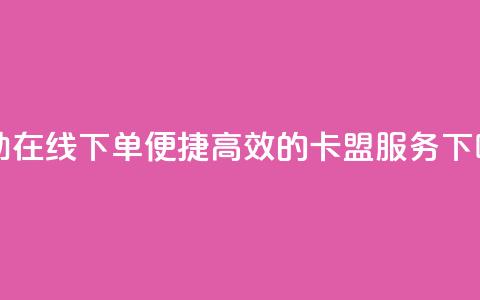 自助在线下单，便捷高效的卡盟服务 第1张