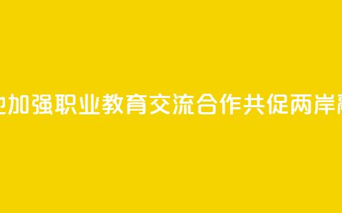 赣台两地加强职业教育交流合作 共促两岸融合发展 第1张