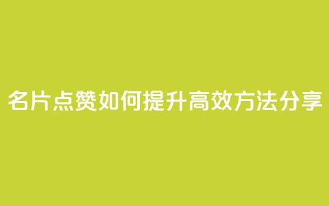 名片点赞如何提升，高效方法分享 第1张