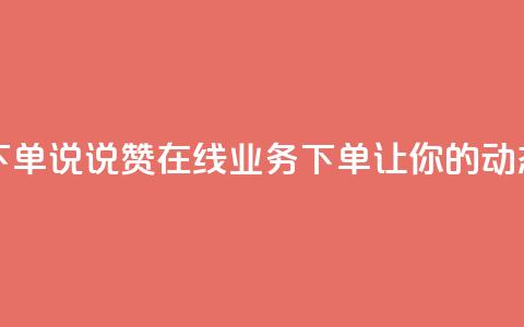 qq说说赞在线业务下单 - qq说说赞在线业务下单，让你的动态更受欢迎~ 第1张