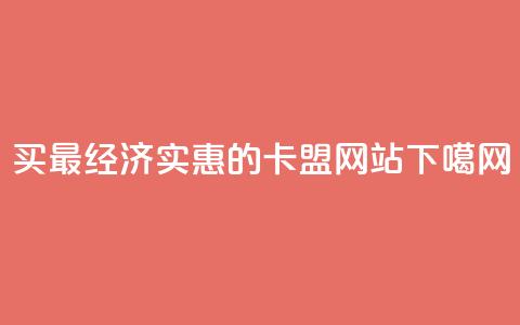 买最经济实惠的卡盟网站 第1张