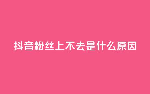 抖音粉丝上不去是什么原因 - 抖音粉丝增长缓慢的原因分析与解决方案！ 第1张