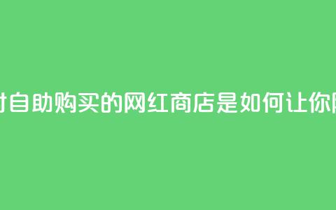 网红商店24小时自助购买 - 24小时自助购买的网红商店是如何让你随时满足购物热情的？。 第1张