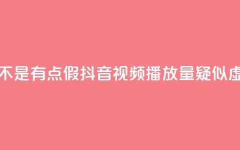 抖音播放量是不是有点假(抖音视频播放量疑似虚高，真实性存疑) 第1张