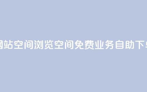 免费业务自助下单网站qq空间浏览 - QQ空间免费业务自助下单网站怎么选？! 第1张