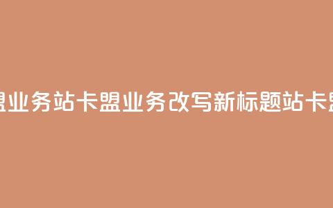 b站卡盟业务(b站卡盟业务改写新标题 b站卡盟合作) 第1张