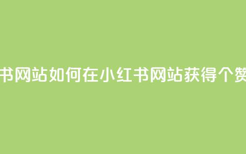 一元一百个赞小红书网站 - 如何在小红书网站获得100个赞的一元秘诀~ 第1张