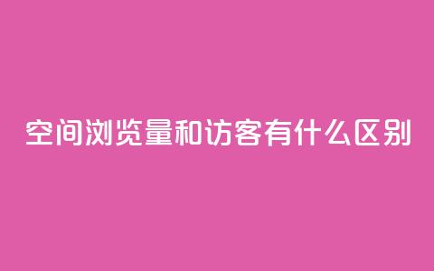 空间浏览量和访客有什么区别,qq刷访客浏览 - 卡盟刷永久钻官网 卡盟排行榜网站 第1张