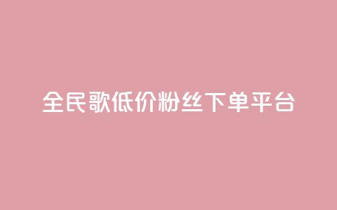 全民k歌低价粉丝下单平台 - 全民k歌低价粉丝下单平台-实惠高效快捷服务~ 第1张