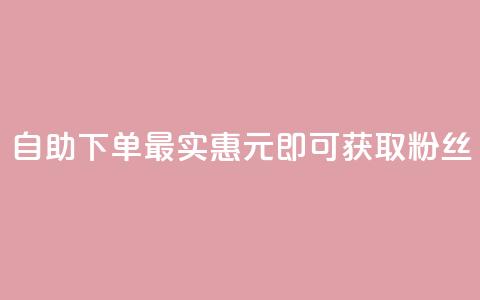 自助下单最实惠，3元即可获取10000粉丝 第1张