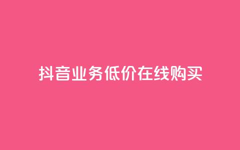 抖音业务低价在线购买 - 低价购买抖音业务，在线快捷购买~ 第1张