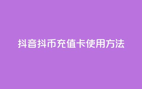 抖音抖币充值卡使用方法 - 抖音抖币充值卡操作指南与使用技巧! 第1张