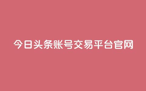 今日头条账号交易平台官网,qq会员充值中心官网 - 免费领10000播放量软件 QQ空间访问自助下单 第1张