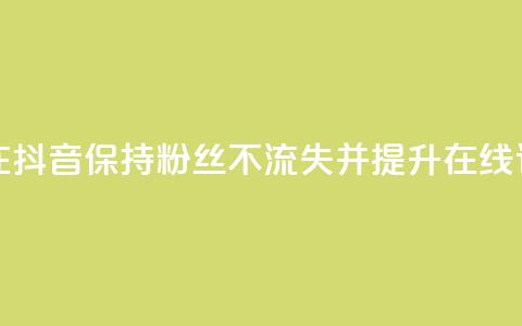 如何在抖音保持粉丝不流失并提升在线订购率 第1张