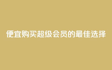 便宜购买QQ超级会员的最佳选择 第1张