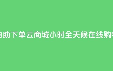 自助下单云商城：24小时全天候在线购物 第1张