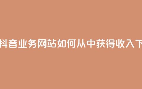 快手抖音业务网站如何从中获得收入？ 第1张