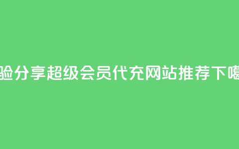 经验分享｜QQ超级会员代充网站推荐 第1张