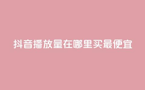 抖音播放量在哪里买最便宜,抖音怎样快速涨有效粉丝 - 抖音作品怎么样才能上热门 快手点赞下单微信付款 第1张