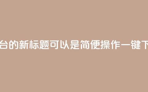 QQ自助下单平台的新标题可以是“简便操作，一键下单，快速高效！” 第1张