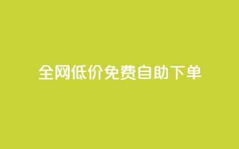 全网低价免费自助下单 - 全网超值免费自助下单，让您省钱又省心！~ 第1张