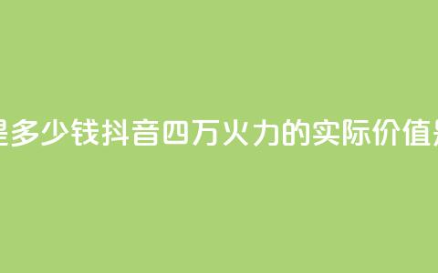 抖音4万火力是多少钱 - 抖音四万火力的实际价值是多少! 第1张