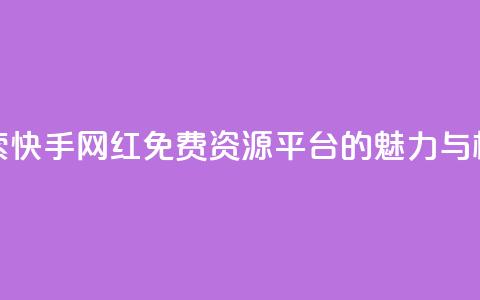 探索快手网红免费资源平台的魅力与机遇 第1张