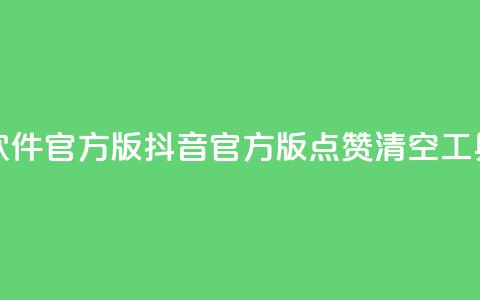 抖音点赞清空软件官方版 - 抖音官方版点赞清空工具全解析！ 第1张