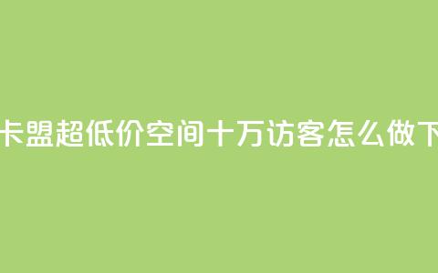 绿钻卡盟超低价 - qq空间十万访客怎么做 第1张