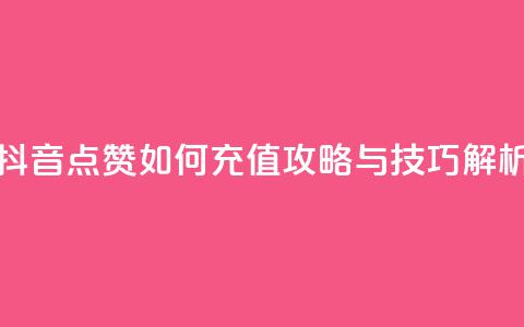 抖音点赞如何充值攻略与技巧解析 第1张