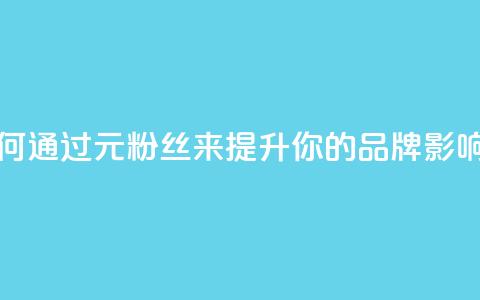 1元1w粉丝(如何通过1元1w粉丝来提升你的品牌影响力) 第1张