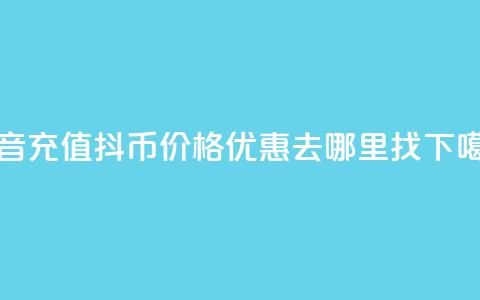 抖音充值抖币价格优惠去哪里找 第1张