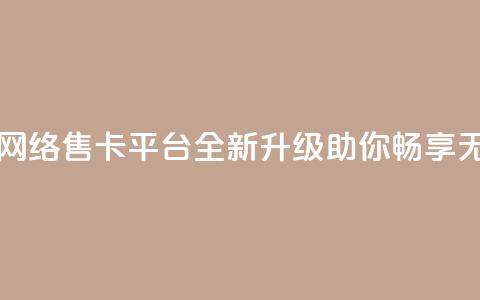 178云网络售卡平台 - 178云网络售卡平台：全新升级，助你畅享无限网络乐趣！~ 第1张