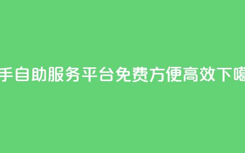 快手自助服务平台：免费、方便、高效 第1张