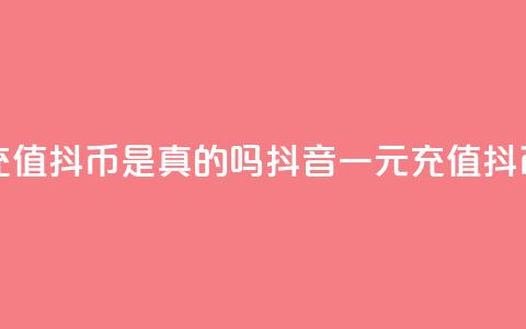 抖音一元充值10抖币是真的吗(抖音一元充值10抖币是否真实) 第1张