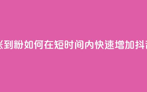 抖音如何快速涨到1000粉 - 如何在短时间内快速增加抖音粉丝量~ 第1张