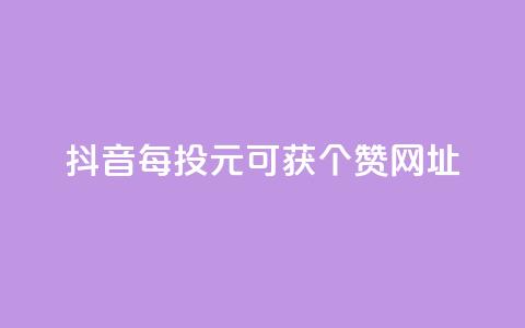 抖音每投1元可获100个赞网址 第1张