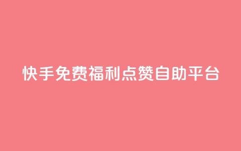 快手免费福利点赞自助平台 - 快手点赞自助平台，免费福利等你来体验！~ 第1张