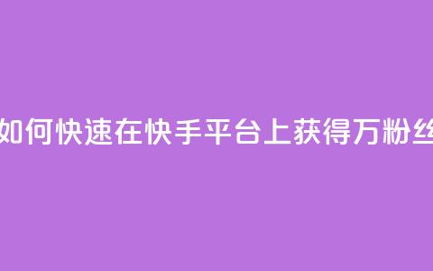 如何快速在快手平台上获得1万粉丝 第1张