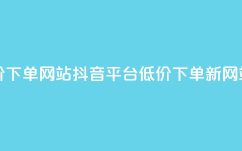 抖音低价下单网站(抖音平台低价下单新网站) 第1张