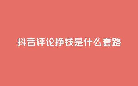 抖音评论挣钱是什么套路 - 揭秘抖音评论获利的背后秘密和技巧。 第1张