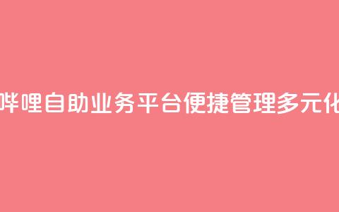 哔哩哔哩自助业务平台，便捷管理多元化业务 第1张