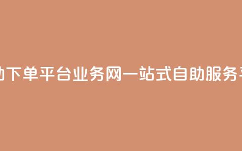 自助下单平台业务网：一站式自助服务平台 第1张