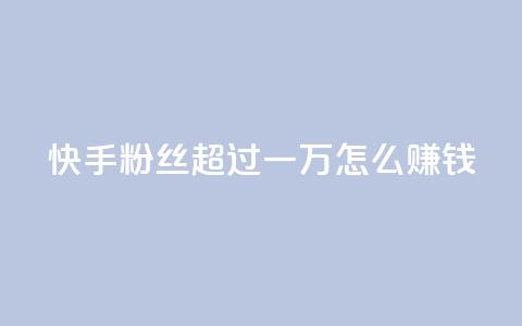 快手粉丝超过一万怎么赚钱,抖音点赞业务24小时平台 - 拼多多24小时助力网站 多多助力一元十刀 第1张