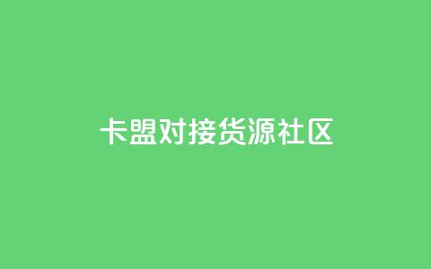 卡盟对接货源社区 - 卡盟与货源社区合作，助力您的商品推广~ 第1张