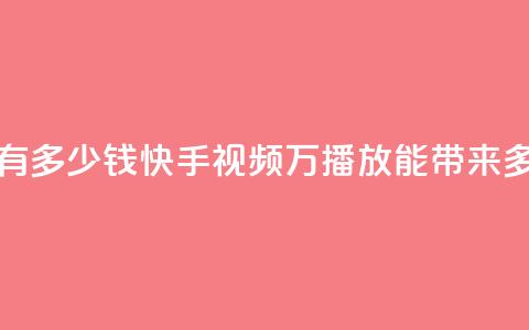 快手播放量1万有多少钱(快手视频1万播放能带来多少收益) 第1张