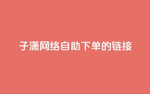 子潇网络自助下单的链接,qq绿钻免费领取网址 - 拼多多业务自助平台 助力不成功信息会泄露吗 第1张